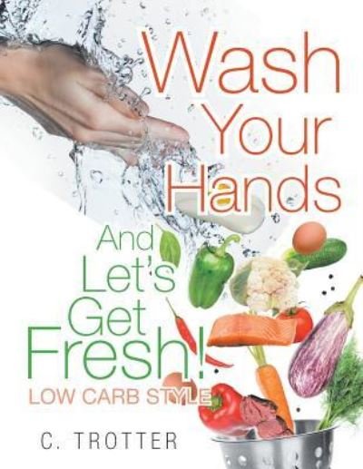 Cover for C Trotter · Wash Your Hands and Let's Get Fresh! Low Carb Style (Pocketbok) (2016)