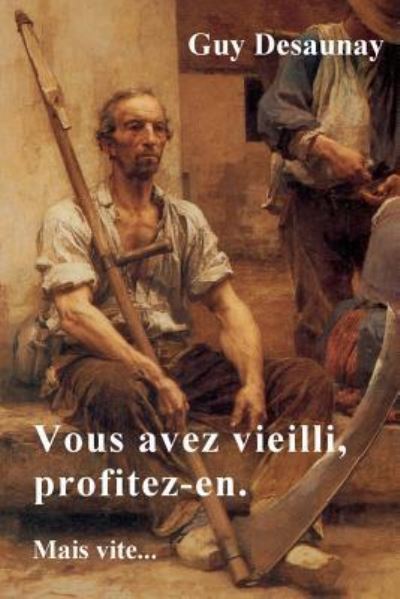 Vous Avez Vieilli, Profitez-En. Mais Vite... - Guy Desaunay - Książki - Createspace Independent Publishing Platf - 9781519202536 - 7 stycznia 2016