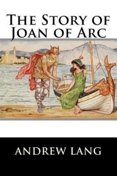 The Story of Joan of Arc - Andrew Lang - Books - Createspace Independent Publishing Platf - 9781519749536 - December 7, 2015