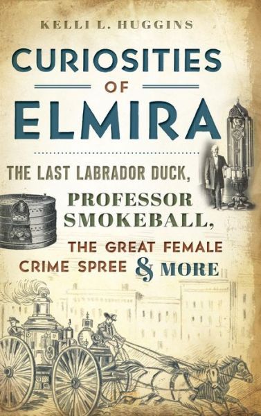 Cover for Kelli L Huggins · Curiosities of Elmira (Hardcover Book) (2017)