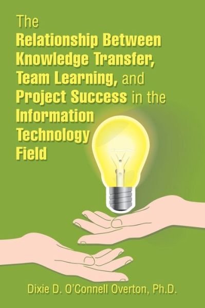 Cover for Dixie D O'Connell Overton · The Relationship Between Knowledge Transfer, Team Learning, and Project Success in the Information Technology Field (Taschenbuch) (2018)