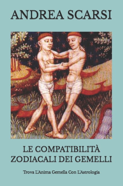 Le Compatibilita Zodiacali dei Gemelli - Andrea Scarsi Msc D - Kirjat - Createspace Independent Publishing Platf - 9781546990536 - maanantai 29. toukokuuta 2017