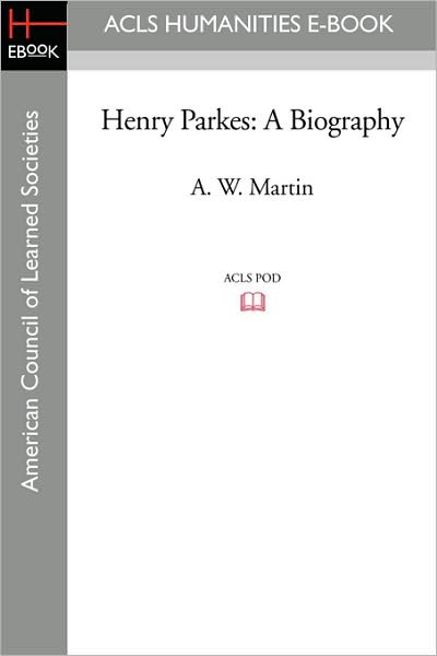 Henry Parkes: a Biography - A. W. Martin - Books - ACLS Humanities E-Book - 9781597406536 - August 29, 2008