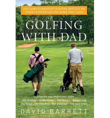 Golfing with Dad: The Game's Greatest Players Reflect on Their Fathers and the Game They Love - David Barrett - Books - Skyhorse Publishing - 9781616082536 - May 15, 2011