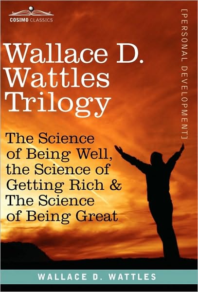 Wallace D. Wattles Trilogy: The Science of Being Well, the Science of Getting Rich & the Science of Being Great - Wallace D Wattles - Książki - Cosimo Classics - 9781616404536 - 1 grudnia 2010