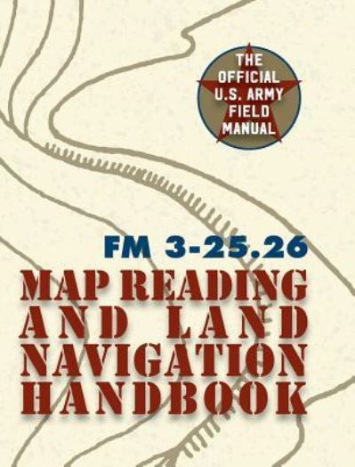 Cover for The United States Army · Army Field Manual FM 3-25.26 (U.S. Army Map Reading and Land Navigation Handbook) (Gebundenes Buch) (2016)