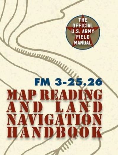Cover for The United States Army · Army Field Manual FM 3-25.26 (U.S. Army Map Reading and Land Navigation Handbook) (Hardcover bog) (2016)
