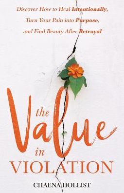 The Value in Violation : Discover How to Heal Intentionally, Turn Your Pain into Purpose, and Find Beauty After Betrayal - Chaena Hollist - Books - Author Academy Elite - 9781640854536 - November 15, 2018