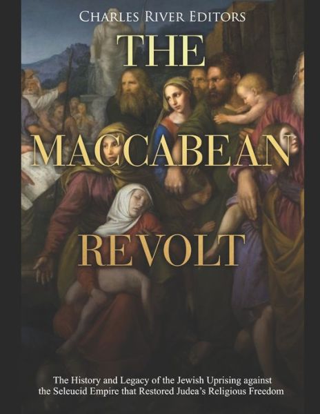 The Maccabean Revolt - Charles River Editors - Książki - Independently Published - 9781658729536 - 11 stycznia 2020