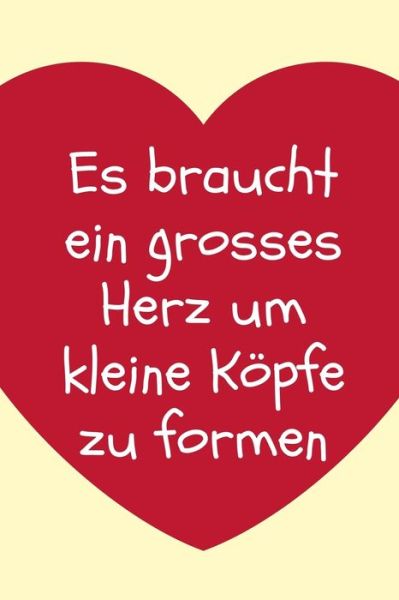 Cover for Erzieher Geschenk · Es Braucht Ein Grosses Herz Um Kleine Koepfe Zu Formen (Paperback Book) (2019)