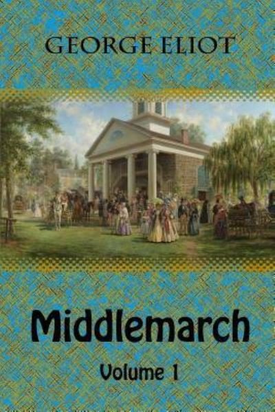 Middlemarch Volume 1 - George Eliot - Kirjat - Createspace Independent Publishing Platf - 9781729731536 - maanantai 12. marraskuuta 2018