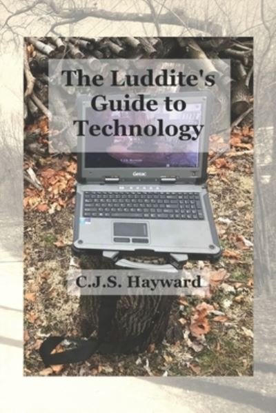 Cover for Cjs Hayward · The Luddite's Guide to Technology: The Past Writes Back to Humane Tech! - Best Works (Pocketbok) (2018)