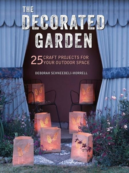 Cover for Deborah Schneebeli-Morrell · The Decorated Garden: 25 Craft Projects for Your Outdoor Space (Paperback Book) (2018)
