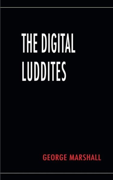 Cover for George Marshall · The Digital Luddites (Paperback Book) (2018)