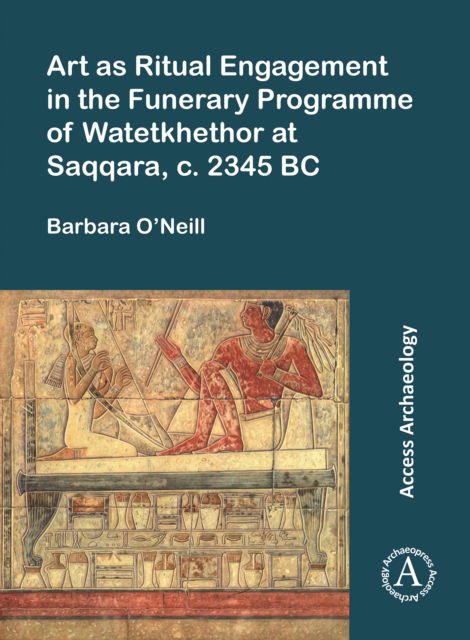 Cover for Barbara O’Neill · Art as Ritual Engagement in the Funerary Programme of Watetkhethor at Saqqara, C. 2345 BC (Paperback Bog) (2023)