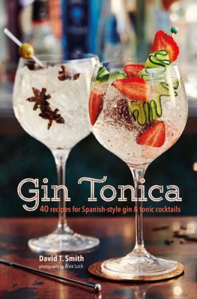 Gin Tonica: 40 Recipes for Spanish-Style Gin and Tonic Cocktails - David T. Smith - Books - Ryland, Peters & Small Ltd - 9781849758536 - July 11, 2017