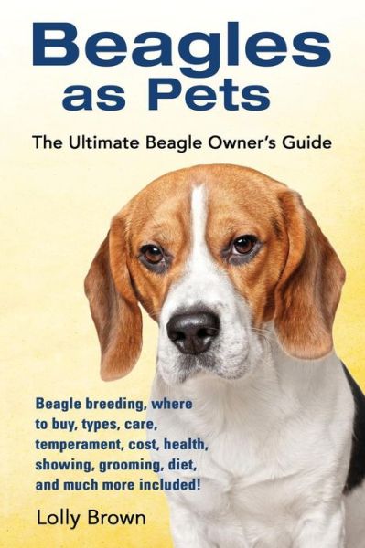 Cover for Lolly Brown · Beagles as Pets : Beagle breeding, where to buy, types, care, temperament, cost, health, showing, grooming, diet, and much more included! The Ultimate Beagle Owner's Guide (Paperback Book) (2016)