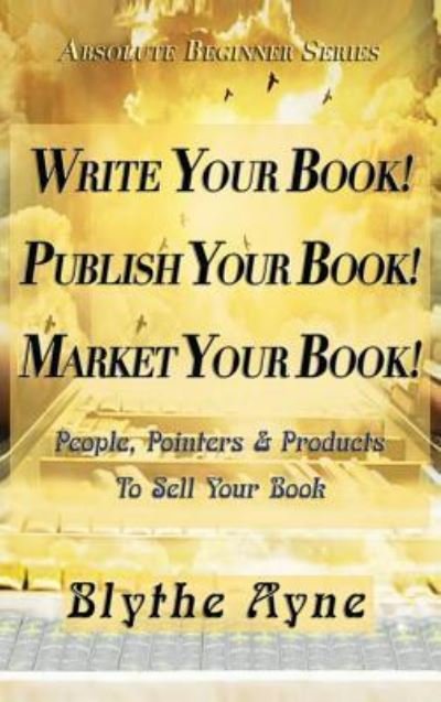 Cover for Blythe Ayne · Write Your Book! Publish Your Book! Market Your Book! (Gebundenes Buch) (2017)