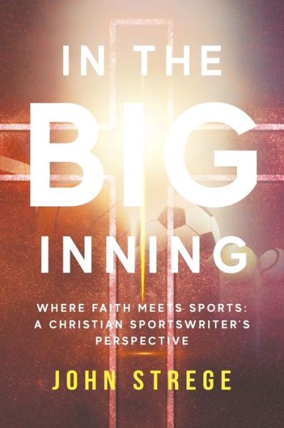 In the Big Inning : Where Faith Meets Sports - John Strege - Books - Illumify Media Group - 9781959099536 - October 31, 2023