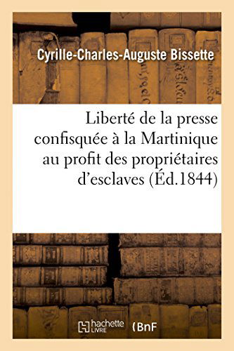 Cover for Bissette-c-c-a · Liberté De La Presse Confisquée À La Martinique Au Profit Des Propriétaires D'esclaves (Paperback Book) [French edition] (2014)