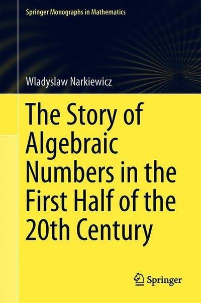 Cover for Wladyslaw Narkiewicz · The Story of Algebraic Numbers in the First Half of the 20th Century: From Hilbert to Tate - Springer Monographs in Mathematics (Hardcover Book) [1st ed. 2018 edition] (2019)