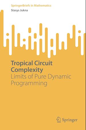 Cover for Stasys Jukna · Tropical Circuit Complexity: Limits of Pure Dynamic Programming - SpringerBriefs in Mathematics (Paperback Book) [1st ed. 2023 edition] (2023)
