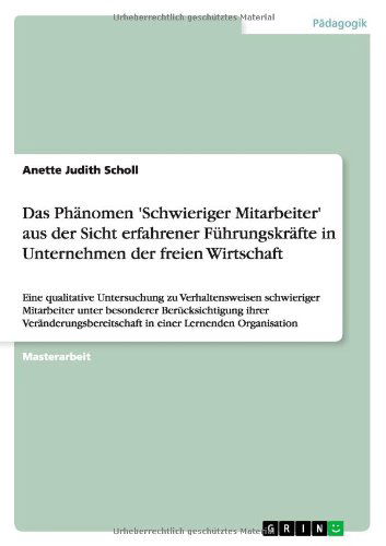 Das Phanomen 'Schwieriger Mitarbeiter' aus der Sicht erfahrener Fuhrungskrafte in Unternehmen der freien Wirtschaft: Eine qualitative Untersuchung zu Verhaltensweisen schwieriger Mitarbeiter unter besonderer Berucksichtigung ihrer Veranderungsbereitschaft - Anette Judith Scholl - Books - Grin Publishing - 9783656044536 - November 4, 2011