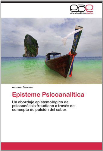 Cover for Antonio Ferrero · Episteme Psicoanalítica: Un Abordaje Epistemológico Del Psicoanálisis Freudiano a Través Del Concepto De Pulsión Del Saber. (Paperback Book) [Spanish edition] (2012)