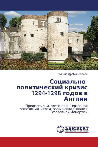 Cover for Galina Drebushevskaya · Sotsial'no-politicheskiy Krizis 1294-1298 Godov V Anglii: Predposylki, Svetskaya I Tserkovnaya Oppozitsiya, Itogi, Rol' V Skladyvanii Soslovnoy Monarkhii (Paperback Book) [Russian edition] (2012)