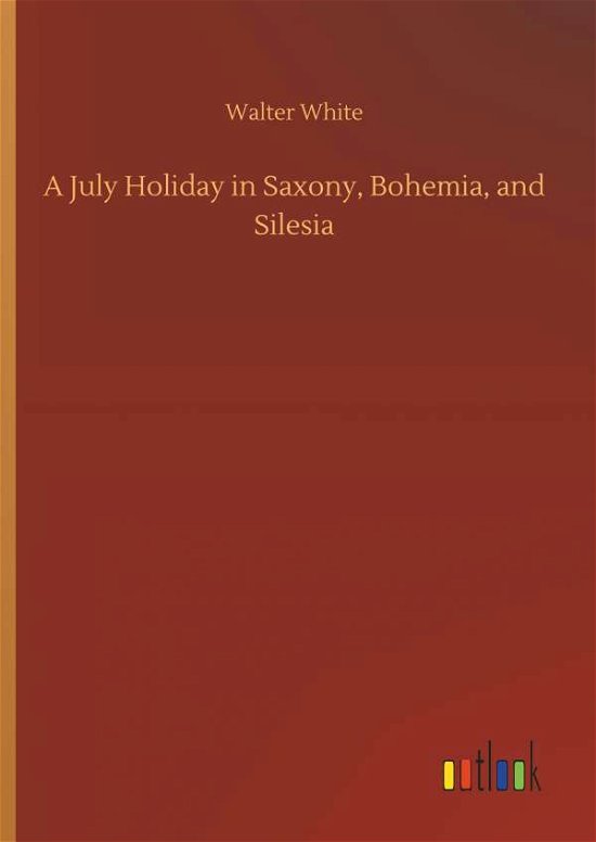 Cover for White · A July Holiday in Saxony, Bohemia (Buch) (2018)