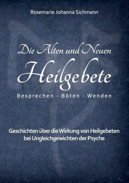 Cover for Rosemarie Johanna Sichmann · Die Alten und Neuen Heilgebete: Geschichten uber die Wirkung von Heilgebeten bei Ungleichgewichten der Psyche (Paperback Bog) (2020)