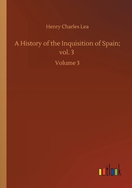 Cover for Henry Charles Lea · A History of the Inquisition of Spain; vol. 3: Volume 3 (Pocketbok) (2020)