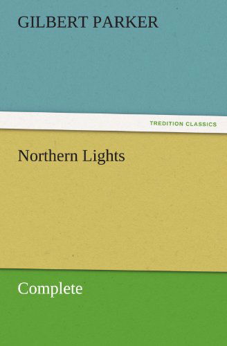 Northern Lights, Complete (Tredition Classics) - Gilbert Parker - Książki - tredition - 9783842461536 - 17 listopada 2011