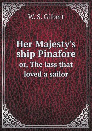 Cover for W. S. Gilbert · Her Majesty's Ship Pinafore Or, the Lass That Loved a Sailor (Taschenbuch) (2013)