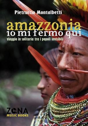 Cover for Pietruccio Montalbetti · Amazzonia. Io Mi Fermo Qui. Viaggio In Solitaria Tra I Popoli Invisibili (Book)