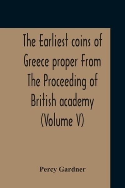 Cover for Percy Gardner · The Earliest Coins Of Greece Proper From The Proceeding Of British Academy (Volume V) (Paperback Book) (2020)
