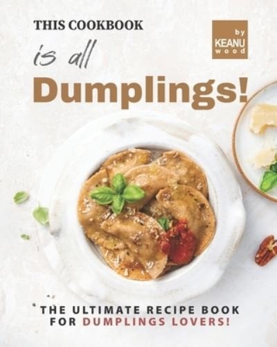Cover for Keanu Wood · This Book is All Dumplings!: The Ultimate Dumplings Recipe Book for Dumplings Lovers! (Pocketbok) (2021)