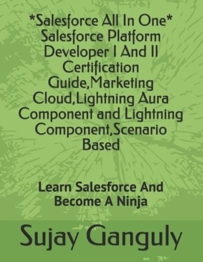 Cover for Sujay Ganguly · Salesforce All In One (Salesforce Platform Developer I And Il Certification Guide, Marketing Cloud, Lightning Aura Component and Lightning Component, Scenario Based: Learn Salesforce And Become A Ninja (Paperback Book) (2021)