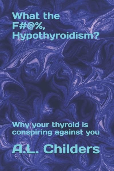Cover for A L Childers · What the F#@%, Hypothyroidism?: Why your thyroid is conspiring against you (Pocketbok) (2020)