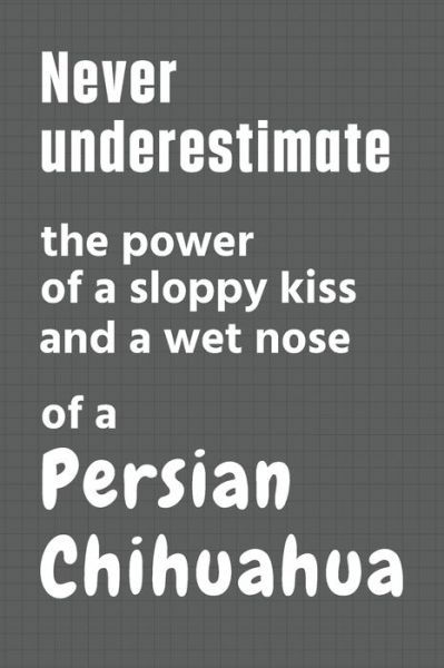 Never underestimate the power of a sloppy kiss and a wet nose of a Persian Chihuahua - Wowpooch Press - Bücher - Independently Published - 9798612651536 - 11. Februar 2020