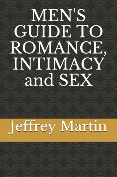 MEN'S GUIDE TO ROMANCE, INTIMACY and SEX - Jeffrey Martin - Livros - Independently Published - 9798668328536 - 22 de julho de 2020