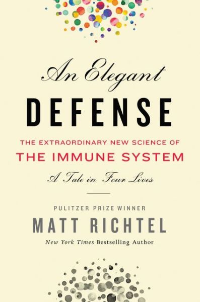 Cover for Matt Richtel · Elegant Defense, An: The Extraordinary New Science of the Immune System: A Tale in Four Lives (Hardcover Book) (2019)