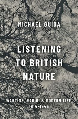Cover for Guida, Michael (Research Associate and Tutor, Research Associate and Tutor, University of Sussex) · Listening to British Nature: Wartime, Radio, and Modern Life, 1914-1945 (Hardcover Book) (2022)