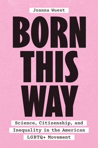 Cover for Dr. Joanna Wuest · Born This Way: Science, Citizenship, and Inequality in the American LGBTQ+ Movement (Paperback Book) (2023)