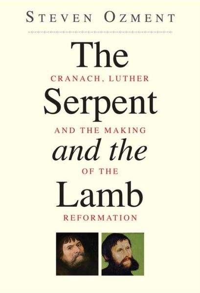 The Serpent and the Lamb: Cranach, Luther, and the Making of the Reformation - Steven Ozment - Książki - Yale University Press - 9780300192537 - 11 czerwca 2013