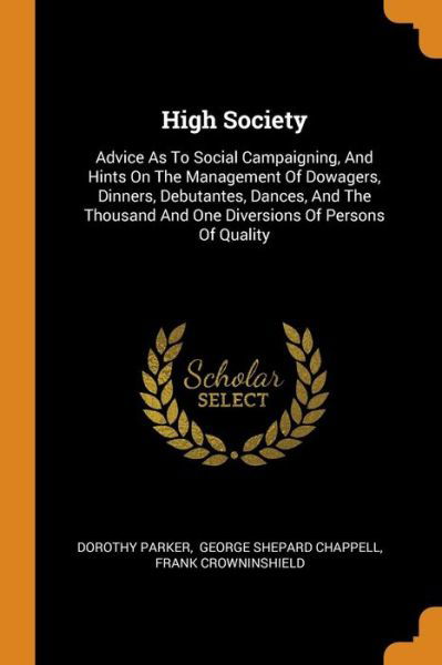 High Society: Advice as to Social Campaigning, and Hints on the Management of Dowagers, Dinners, Debutantes, Dances, and the Thousand and One Diversions of Persons of Quality - Dorothy Parker - Książki - Franklin Classics Trade Press - 9780353464537 - 11 listopada 2018