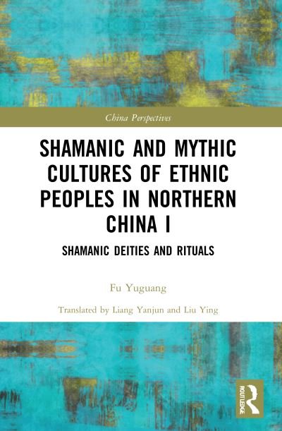 Cover for Fu Yuguang · Shamanic and Mythic Cultures of Ethnic Peoples in Northern China I: Shamanic Deities and Rituals - China Perspectives (Taschenbuch) (2022)