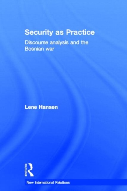 Cover for Lene Hansen · Security as Practice: Discourse Analysis and the Bosnian War - New International Relations (Hardcover Book) (2006)