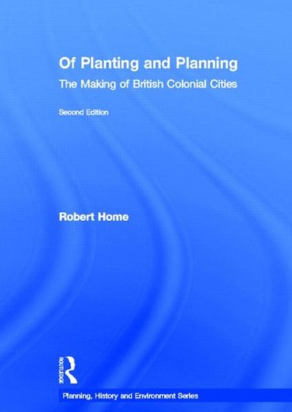 Cover for Robert Home · Of Planting and Planning: The making of British colonial cities - Planning, History and Environment Series (Hardcover Book) (2013)