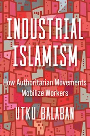 Cover for Utku Baris Balaban · Industrial Islamism: How Authoritarian Movements Mobilize Workers (Hardcover Book) (2025)